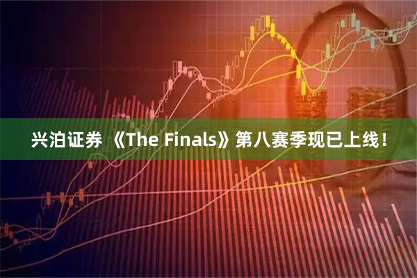 兴泊证券 《The Finals》第八赛季现已上线！