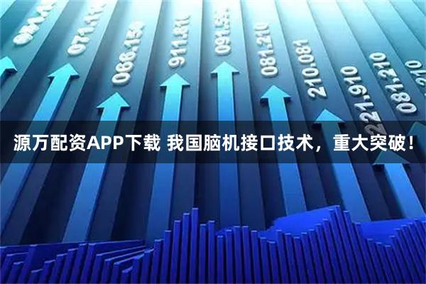 源万配资APP下载 我国脑机接口技术，重大突破！