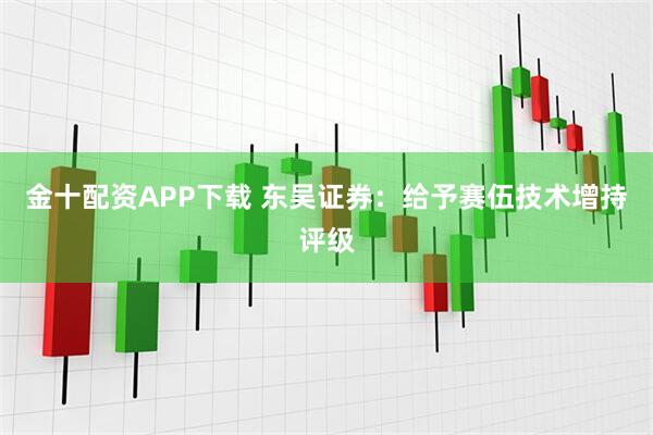 金十配资APP下载 东吴证券：给予赛伍技术增持评级