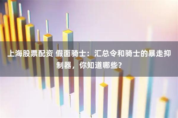 上海股票配资 假面骑士：汇总令和骑士的暴走抑制器，你知道哪些？