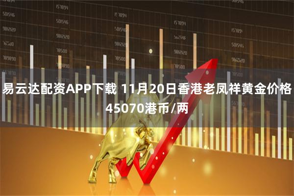 易云达配资APP下载 11月20日香港老凤祥黄金价格45070港币/两