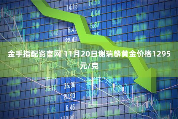 金手指配资官网 11月20日谢瑞麟黄金价格1295元/克