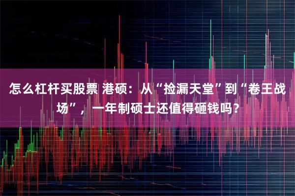 怎么杠杆买股票 港硕：从“捡漏天堂”到“卷王战场”，一年制硕士还值得砸钱吗？