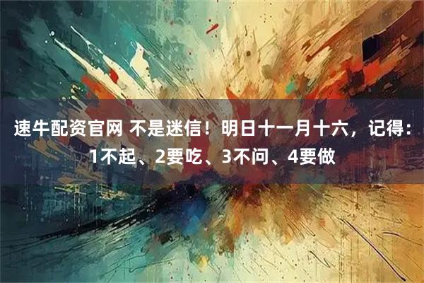 速牛配资官网 不是迷信！明日十一月十六，记得：1不起、2要吃、3不问、4要做